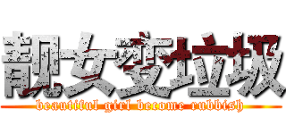 靓女变垃圾 (beautiful girl become rubbish)