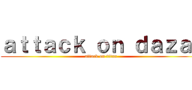 ａｔｔａｃｋ ｏｎ ｄａｚａｉ (attack on titan)