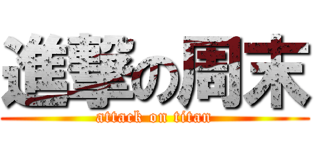 進撃の周末 (attack on titan)