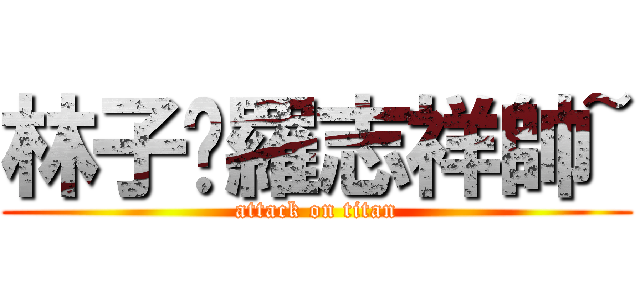 林子閎羅志祥帥~ (attack on titan)