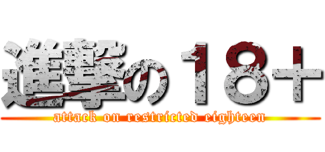 進撃の１８＋ (attack on restricted eighteen)