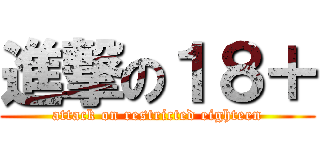 進撃の１８＋ (attack on restricted eighteen)