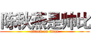 陈秋燕是帅比 (attack on titan)