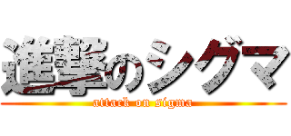 進撃のシグマ (attack on sigma)