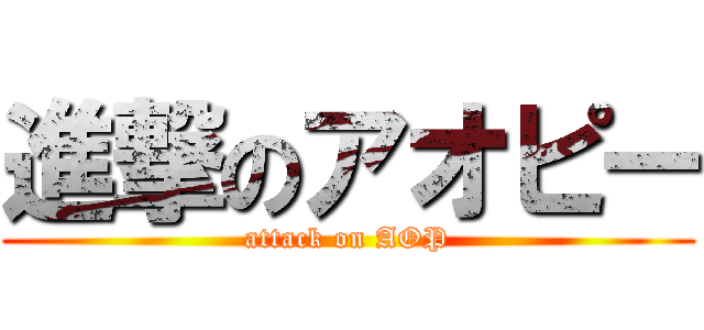 進撃のアオピー (attack on AOP)