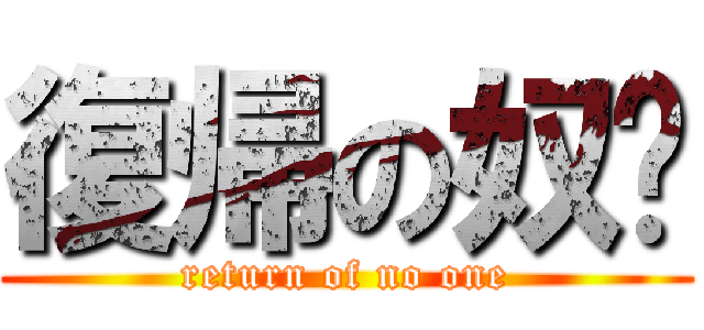 復帰の奴溫 (return of no one)