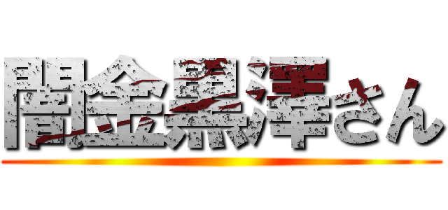 闇金黒澤さん ()