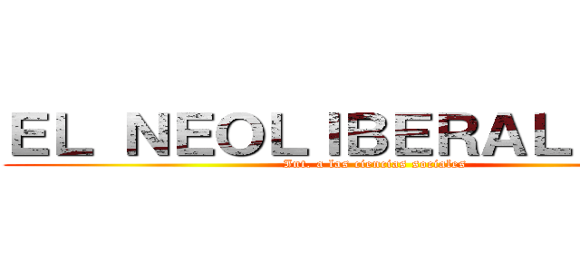 ＥＬ ＮＥＯＬＩＢＥＲＡＬＩＳＭＯ (Int. a las ciencias sociales)