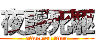夜露死駆 (attack on titan)
