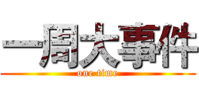 一周大事件 (one time)