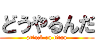 どうやるんだ (attack on titan)