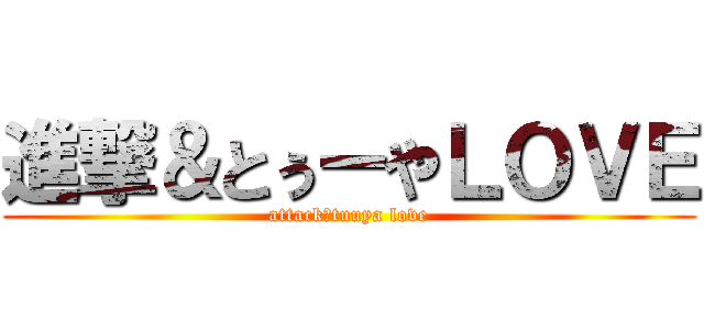 進撃＆とぅーやＬＯＶＥ (attack＆tuuya love)