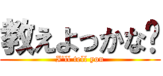 教えよっかな〜 (I'll tell you)