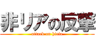 非リアの反撃 (attack on hiria)