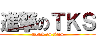 進撃のＴＫＳ (attack on titan)