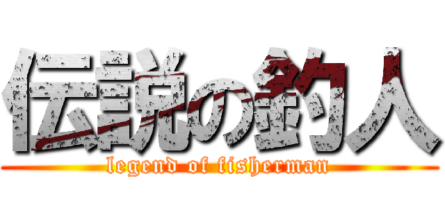 伝説の釣人 (legend of fisherman)