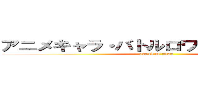 アニメキャラ・バトルロワイアル ４ｔｈ  (attack on titan)