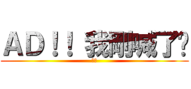 ＡＤ！！ 我剛喊了喔 (請換)