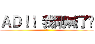 ＡＤ！！ 我剛喊了喔 (請換)