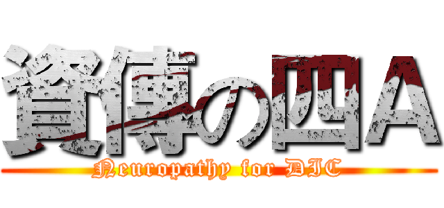 資傳の四Ａ (Neuropathy for DIC)