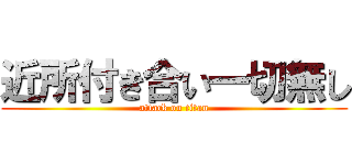 近所付き合い一切無し (attack on titan)