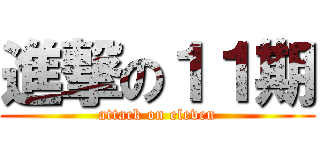 進撃の１１期 (attack on eleven)