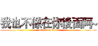我也不像在你後面阿~ (attack on titan)
