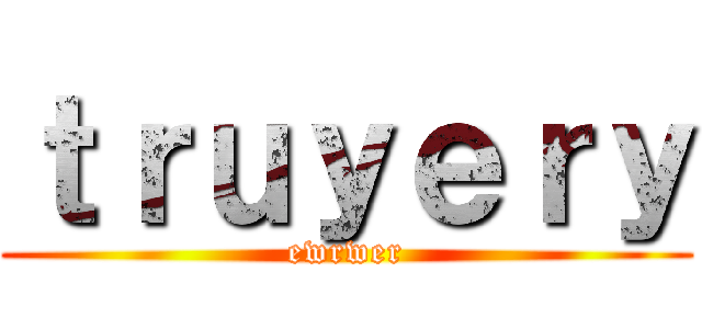 ｔｒｕｙｅｒｙ (ewrwer)