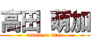 高田 萌加 (attack on titan)