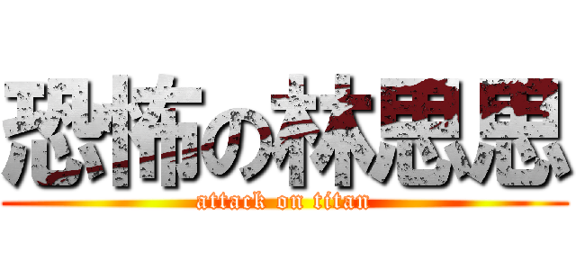 恐怖の林思思 (attack on titan)