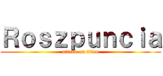 Ｒｏｓｚｐｕｎｃｉａ (attack on titan)