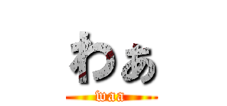 わぁ (waa)