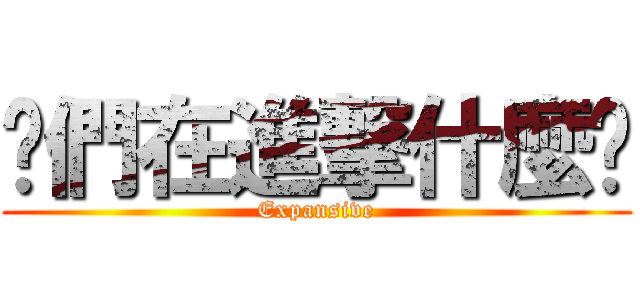 你們在進撃什麼啦 (Expansive)