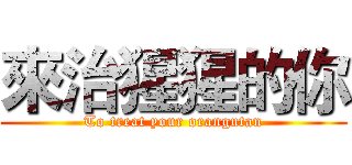 來治猩猩的你 (To treat your orangutan)