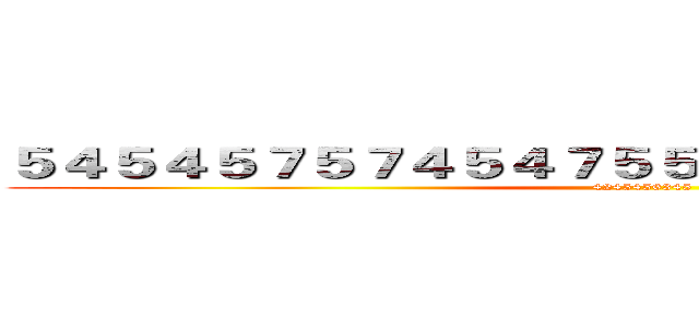 ５４５４５７５７４５４７５５７５７５５７５７５７７５ (4245456345)