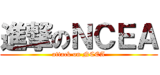 進撃のＮＣＥＡ (attack on NCEA)