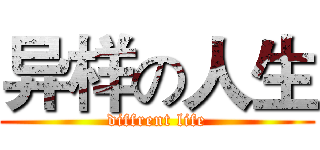异样の人生 (diffrent life)