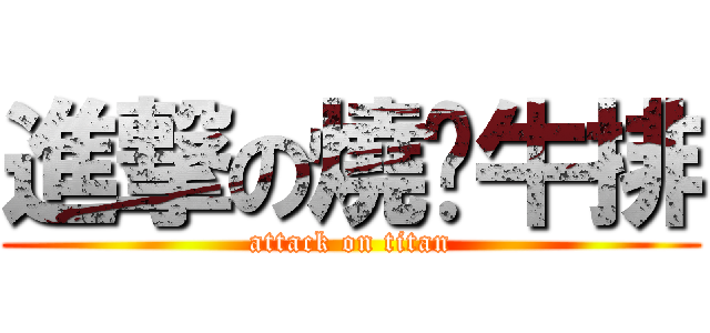 進撃の燒烤牛排 (attack on titan)