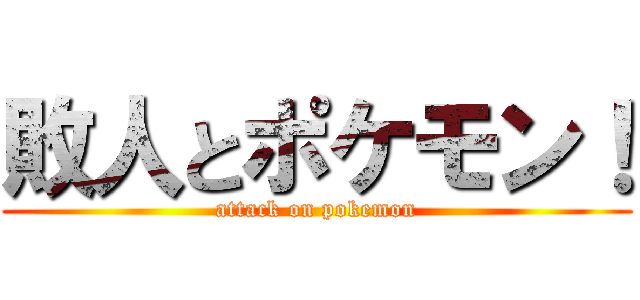 敗人とポケモン！ (attack on pokemon)