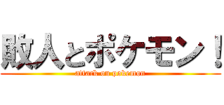 敗人とポケモン！ (attack on pokemon)