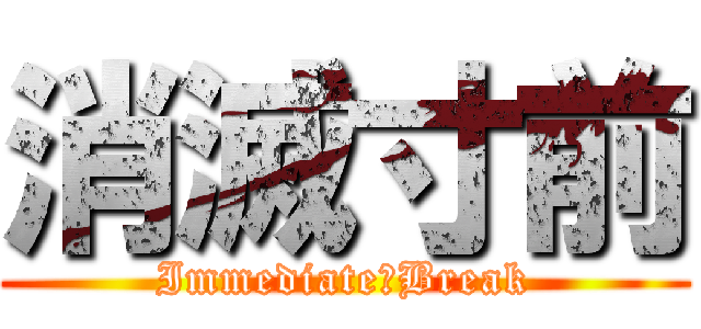消滅寸前 (Immediate　Break)
