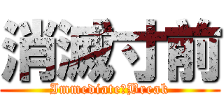 消滅寸前 (Immediate　Break)