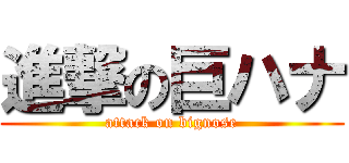 進撃の巨ハナ (attack on bignose)