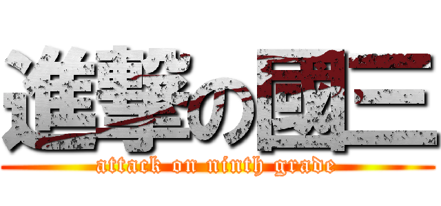 進撃の國三 (attack on ninth grade)
