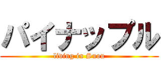パイナップル (living in Suou)