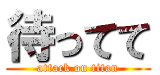 待ってて (attack on titan)