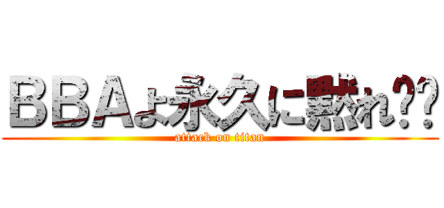 ＢＢＡよ永久に黙れ‼️ (attack on titan)