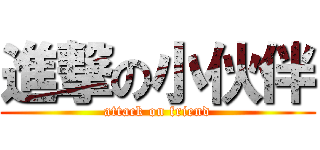 進撃の小伙伴 (attack on friend)