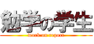 勉学の学生 (work on report)