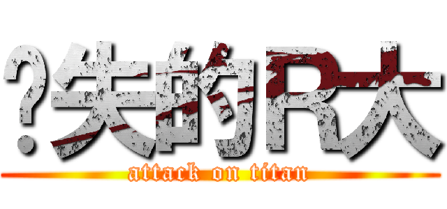 丧失的Ｒ大 (attack on titan)